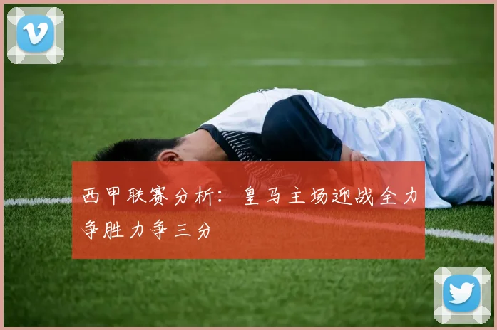 西甲联赛分析：皇马主场迎战全力争胜力争三分