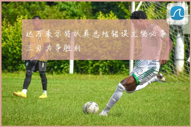 达万表示将认真总结错误主场必争三分力争胜利
