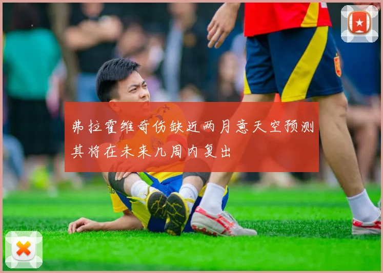 弗拉霍维奇伤缺近两月意天空预测其将在未来几周内复出