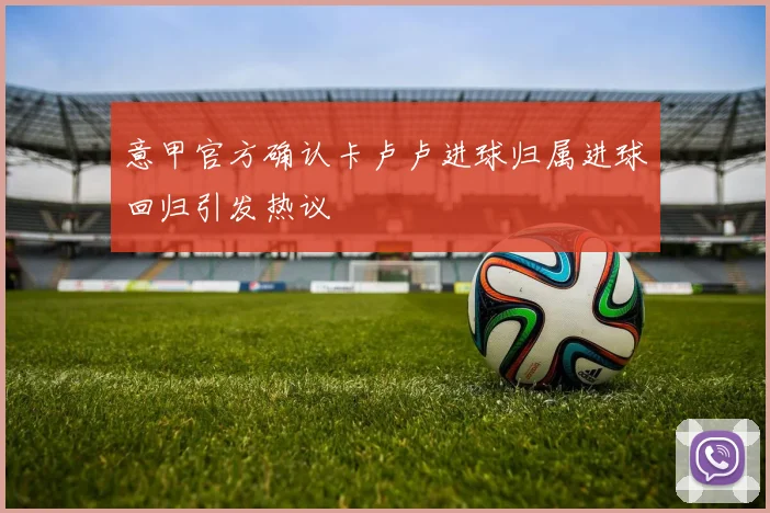 意甲官方确认卡卢卢进球归属进球回归引发热议