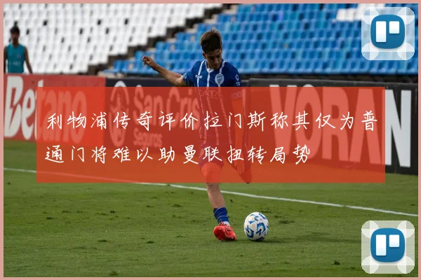 利物浦传奇评价拉门斯称其仅为普通门将难以助曼联扭转局势