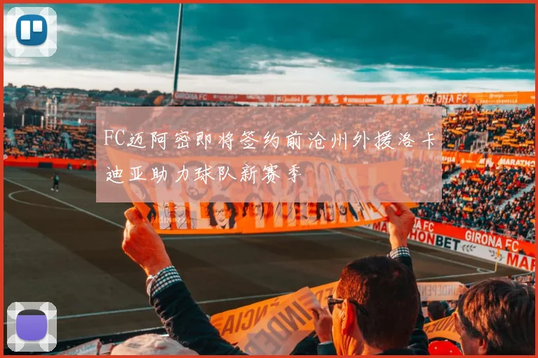 FC迈阿密即将签约前沧州外援洛卡迪亚助力球队新赛季