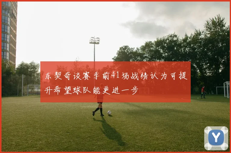 东契奇谈赛季前41场战绩认为可提升希望球队能更进一步