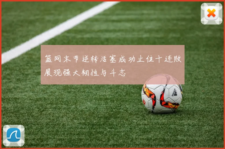 篮网末节逆转活塞成功止住十连败展现强大韧性与斗志
