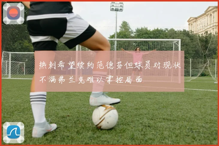热刺希望续约范德芬但球员对现状不满弗兰克难以掌控局面
